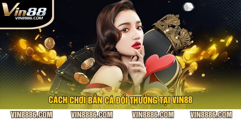 Cách chơi bắn cá đổi thưởng tại VIN88