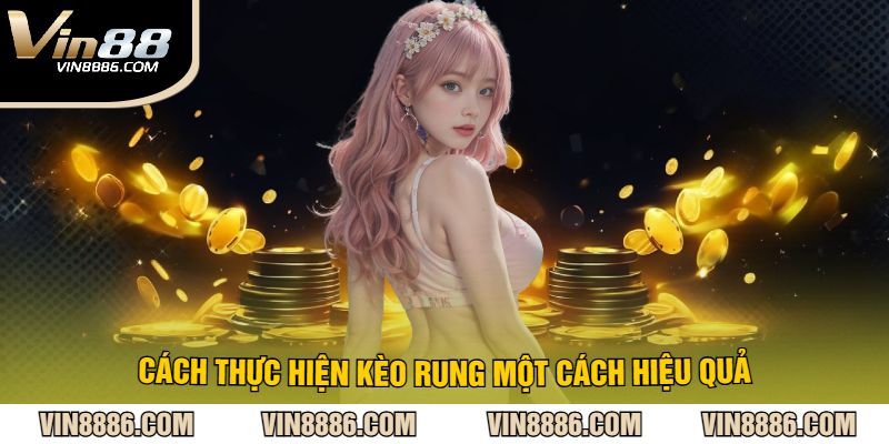 Cách thực hiện kèo rung một cách hiệu quả