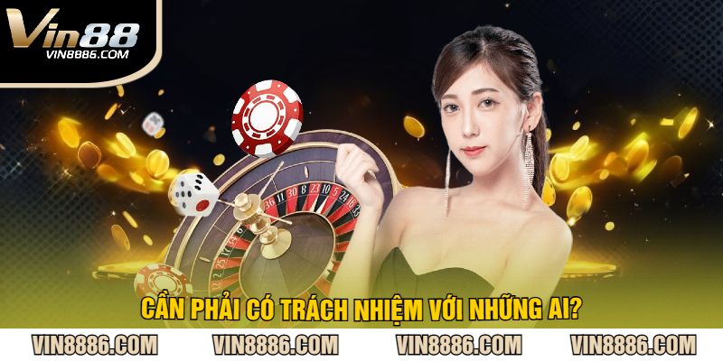 Cần phải có trách nhiệm với những ai