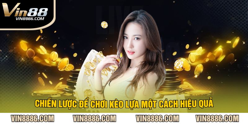 Chiến Lược Để Chơi Kèo Lựa Một Cách Hiệu Quả