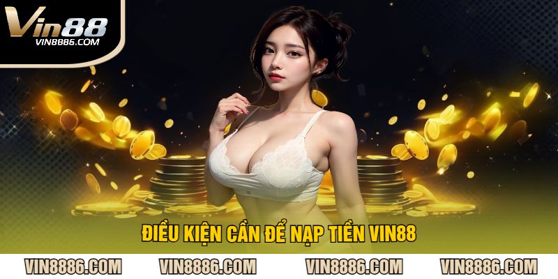 Điều Kiện Cần Để Nạp Tiền VIN88