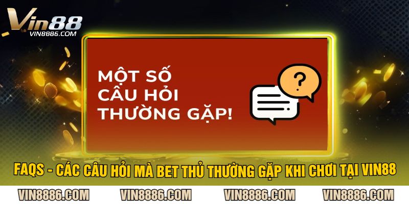 FAQs - Các Câu Hỏi Mà Bet Thủ Thường Gặp Khi Chơi Tại VIN88