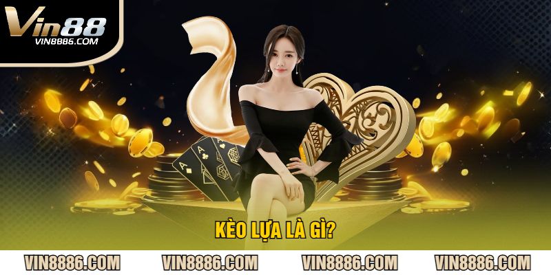 Kèo Lựa Là Gì?