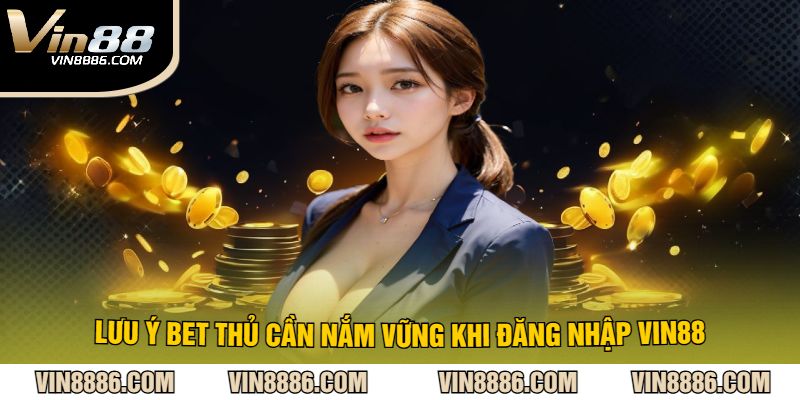 Lưu Ý Bet Thủ Cần Nắm Vững Khi Đăng Nhập VIN88