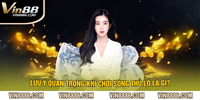 Lưu Ý Quan Trọng Khi Chơi Song Thủ Lô Là Gì?