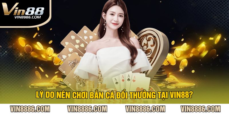 Lý do nên chơi bắn cá đổi thưởng tại VIN88?