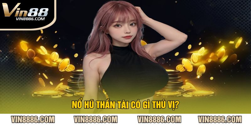 Nổ hũ thần tài có gì thú vị