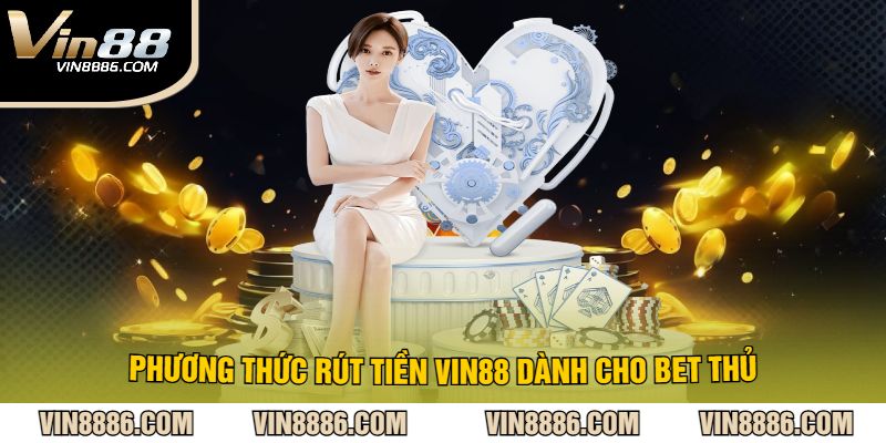 Phương Thức Rút Tiền VIN88 Dành Cho Bet Thủ