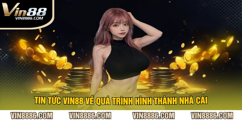 Tin Tức VIN88 Về Quá Trình Hình Thành Nhà Cái